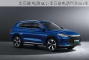 比亚迪 电动 suv-比亚迪电动汽车suv车型