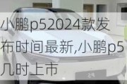 小鹏p52024款发布时间最新,小鹏p5几时上市