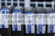 汽车轮胎品牌不一样有影响吗_车上轮胎品牌不一样