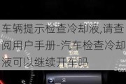 车辆提示检查冷却液,请查阅用户手册-汽车检查冷却液可以继续开车吗