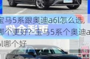 宝马5系跟奥迪a6l怎么选,哪个更好?-宝马5系个奥迪a6l哪个好