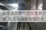 比亚迪海豚一次充电多少度_比亚迪海豚充电方式