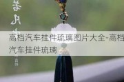 高档汽车挂件琉璃图片大全-高档汽车挂件琉璃