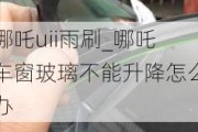 哪吒uii雨刷_哪吒车窗玻璃不能升降怎么办