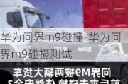 华为问界m9碰撞-华为问界m9碰撞测试