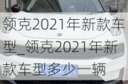 领克2021年新款车型_领克2021年新款车型多少一辆