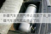 新疆汽车天然气停止改装了么_新疆汽车改气现在停止了吗