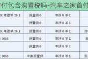 汽车之家首付包含购置税吗-汽车之家首付总额