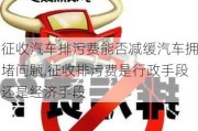 征收汽车排污费能否减缓汽车拥堵问题,征收排污费是行政手段还是经济手段