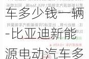 比亚迪电动汽车多少钱一辆-比亚迪新能源电动汽车多少钱一辆