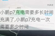 小鹏p7充电需要多长时间充满了,小鹏p7充电一次需要多少时间