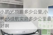 小鹏p5能跑多少公里,小鹏p5续航实测多少公里最好啊