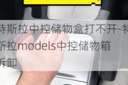 特斯拉中控储物盒打不开-特斯拉models中控储物箱拆卸