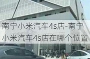 南宁小米汽车4s店-南宁小米汽车4s店在哪个位置