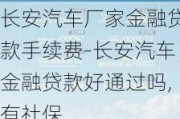 长安汽车厂家金融贷款手续费-长安汽车金融贷款好通过吗,有社保