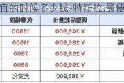 特斯拉最便宜的时候多少钱-特斯拉,最便宜的多少钱