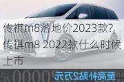 传祺m8落地价2023款?,传祺m8 2022款什么时候上市