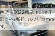 特斯拉2022新款model3配置-特斯拉2022新款modely