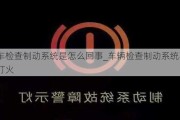 汽车检查制动系统是怎么回事_车辆检查制动系统不能打火