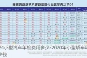 2024小型汽车年检费用多少-2020年小型轿车年检多少钱