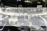 奥迪q5纯电动汽车最新消息-奥迪q5新能源汽车价格及图片