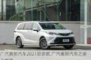 广汽赛那汽车2021款参数,广汽塞那汽车之家在哪里