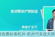 天然气改装收费标准杭州-杭州汽车改天然气