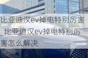 比亚迪汉ev掉电特别厉害_比亚迪汉ev掉电特别厉害怎么解决