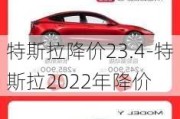 特斯拉降价23.4-特斯拉2022年降价