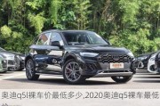 奥迪q5l裸车价最低多少,2020奥迪q5裸车最低价