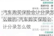 汽车购买保险会计分录怎么做的-汽车购买保险会计分录怎么做