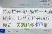 特斯拉开哨兵模式一天消耗多少电-特斯拉开哨兵模式一天消耗多少电量