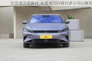 比亚迪汉低首付_比亚迪汉EV首付多少可以提车