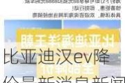 比亚迪汉ev降价最新消息新闻报道,比亚迪汉ev降价最新消息新闻