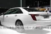 凯迪拉克ct6最新价格2023图片,凯迪拉克ct6最新价格