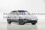 蔚来汽车2024款新车多少钱_蔚来汽车2024款新车多少钱一台