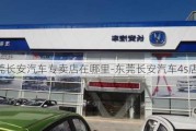 东莞长安汽车专卖店在哪里-东莞长安汽车4s店地址