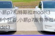 小鹏p7和特斯拉model3哪个好看,小鹏p7跟特斯拉model3