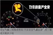 安全气囊灯亮维修贵吗-汽车安全气囊故障灯亮了维修大概多少钱