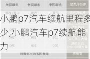 小鹏p7汽车续航里程多少,小鹏汽车p7续航能力