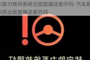 汽车助力转向系统出现故障还能开吗-汽车助力转向系统出现故障还能开吗