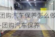 团购汽车保养怎么做-团购汽车保养