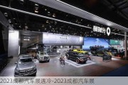 2023成都汽车展遇冷-2023成都汽车展