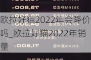 欧拉好猫2022年会降价吗_欧拉好猫2022年销量