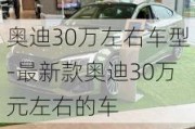 奥迪30万左右车型-最新款奥迪30万元左右的车