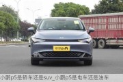 小鹏p5是轿车还是suv_小鹏p5是电车还是油车