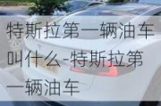 特斯拉第一辆油车叫什么-特斯拉第一辆油车