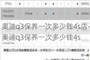 奥迪q3保养一次多少钱4s店-奥迪q3保养一次多少钱4s
