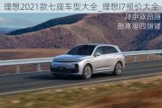 理想2021款七座车型大全_理想l7报价大全