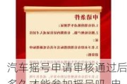 汽车摇号申请审核通过后多久才能参加摇号吗-申请了汽车摇号,多长时间审核是否符合要求